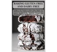 Baking Gluten-Free And Dairy-Free: Indulge In The Freedom To Bake, Enjoy, Repeat: 50+ Deliciously Easy Baking Gluten-Free And Dairy-Free Explore Mouthwatering, Nutritious Recipes That Everyone Will Lo
