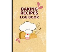 Baking Recipes Log Book: A Perfect Baking Recipe Journal | Baking Book for Every Kitchen with Classic Cookies and More