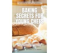 Baking SECRETS for Young Chefs:: “Learn to Make Healthy and Delicious Recipes That Everyone Will Eat, Love, and Share” [Culinary Skills For Young Bakers to Make the Best “Bread, Cake, and Cookies.”]
