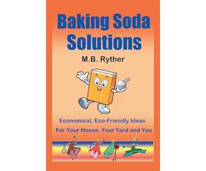 Baking Soda Solutions: Economical, Eco-Friendly Ideas for Your House, Your Yard and You