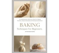 Baking Techniques for Beginners: A Comprehensive Reference Book for Baking Students, Home Enthusiasts & Professional Kitchens