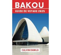 Bakou Guide De Voyage 2025: Le compagnon ultime de la capitale de l'Azerbaïdjan : histoire, culture et merveilles modernes