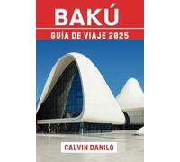 Bakú Guía De Viaje 2025: El mejor compañero de la capital de Azerbaiyán: historia, cultura y maravillas modernas