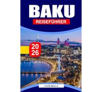 BAKU REISEFÜHRER 2026: Entdecken Sie die futuristische Skyline von Baku, die alten Gassen und den Charme des Kaspischen Meeres