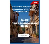 BAKU REISEFÜHRER 2026: Geschichte, Kultur und moderne Abenteuer am Kaspischen Meer.