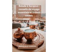 Balade à Sarajevo : conseils de voyage essentiels et trésors cachés: Votre voyage ultime à travers l'histoire, la culture, la cuisine et les trésors ... dynamique de la Bosnie avec des conseils d