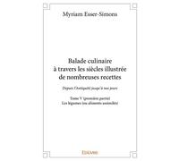 Balade culinaire à travers les siècles, illustrée de nombreuses recettes - Tome 5 Partie 1/3 - Depuis l'Antiquité jusqu'à nos jours : Les légumes (ou aliments assimilés) - Myriam Esser-Simons - Ediliv