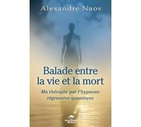 Balade entre la vie et la mort - Ma thérapie par l'hypnose régressive quantique