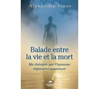 Balade entre la vie et la mort - Ma thérapie par l'hypnose régressive quantique - Alexandre Naos - Dauphin Blanc - broché - Essai