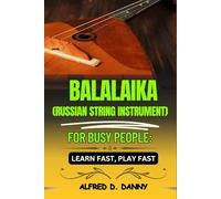BALAIKA (RUSSIAN STRING IMSTRUMENT) FOR BUSY PEOPLE: LEARN FAST, PLAY FAST: Balalaika Made Simple: A Beginner’s Roadmap to Playing Fast and Mastering Techniques Like a Pro