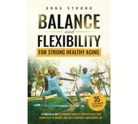 Balance and Flexibility for Strong Healthy Aging: 15 MINUTES A DAY TO IMPROVE STABILITY, PREVENT FALLS, STAY COMPETITIVE IN SPORTS, AND LIVE A CONFIDENT, INDEPENDENT LIFE