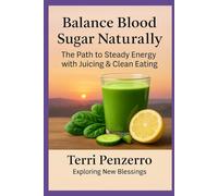 Balance Blood Sugar Naturally: The path to Steady Energy thru Juicing & Clean Eating