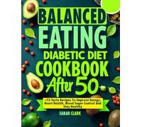 Balanced Eating Diabetic Diet Cookbook After 50: +75 Tasty Recipes to Improve Energy, Heart Health, Blood Sugar Control and Stay Healthy