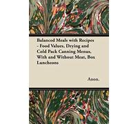 Balanced Meals With Recipes - Food Values, Drying And Cold Pack Canning Menus, With And Without Meat, Box Luncheons