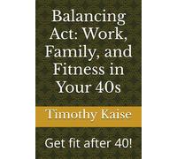 Balancing Act: Work, Family, And Fitness In Your 40s: Get Fit After 40!