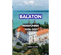 BALATON REISEFÜHRER 2026-2027: Entdecken Sie Ungarns größte See, die schönsten Strände, charmante Städte, das Weinanbaugebiet, Outdoor-Abenteuer, die ... die Sie unbedingt gesehen haben müssen.