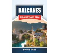 BALCANES GUÍA DE VIAJE 2026: Descubre ciudades históricas, zonas costeras, gastronomías locales, rutas de montaña y consejos para planificar tu viaje por el sureste de Europa