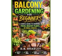 BALCONY GARDENING FOR BEGINNERS: A SIMPLE GUIDE TO GROWING FRESH, HEALTHY PLANTS IN SMALL PLACES