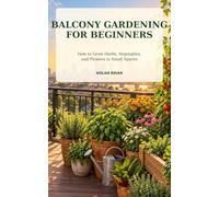 Balcony Gardening for Beginners: How to Grow Herbs, Vegetables, and Flowers in Small Spaces