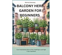 BALCONY HERB GARDEN FOR BEGINNERS: Grow Fresh Kitchen Herbs in Pots, Small Spaces and Tight Urban Apartments
