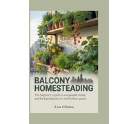 Balcony Homesteading: The Beginner's Guide to Sustainable Living and Food Production in Small Urban Spaces