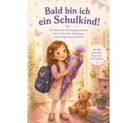 Bald bin ich ein Schulkind! 30 liebevolle Vorlesegeschichten über Vorfreude, Aufregung und mutige erste Schritte