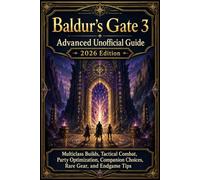 Baldur’s Gate 3 Advanced Unofficial Guide 2026 Edition: Multiclass Builds, Tactical Combat, Party Optimization, Companion Choices, Rare Gear, and Endgame Tips