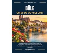BÂLE GUIDE DE VOYAGE 2027: Le guide complet de la vieille ville, du Rhin, des musées d'art, de la cuisine suisse, des marchés de Noël et des excursions d'une journée en France et en Allemagne
