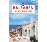 Balearen Reiseführer 2025: Das unverzichtbare Handbuch zu den besten Orten, Top-Sehenswürdigkeiten und geheimen Orten vor Ort