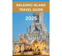 BALEARIC ISLAND TRAVEL GUIDE 2025: Discover the Best of Mallorca, Menorca, Ibiza, and Formentera, Stunning Beaches, Vibrant Nightlife, Cultural Heritage, and Unforgettable Experiences