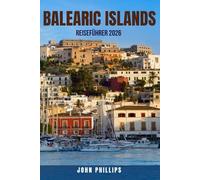 BALEARIC ISLANDS REISEFÜHRER 2026: 100 Dinge, die jeder Reisende im spanischen Inselparadies sehen, tun und erleben muss - Top-Strände, Nachtleben, ... Sie Mallorca, Ibiza, Menorca und For