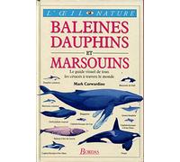 Baleines Dauphins Et Marsouins. Le Guide Visuel De Tous Les Cetaces A Travers Le Monde