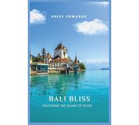 Bali Bliss; Unlocking The Island Of Gods: A Soulful Guide To Paradise - From Hidden Beaches To Sacred Temples