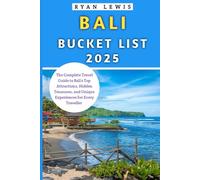 Bali Bucket List 2025: The Complete Travel Guide to Bali’s Top Attractions, Hidden Treasures, and Unique Experiences for Every Traveller