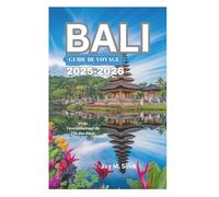 BALI GUIDE DE VOYAGE 2025-2026: Vivez l'enchantement de l'île des dieux