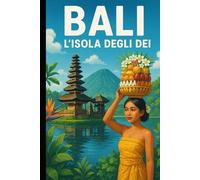 Bali: L’Isola degli Dei: Guida Completa tra Cultura, Avventura e Relax