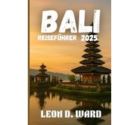 BALI REISEFÜHRER 2025: Entdecken Sie Bali wie ein Einheimischer im Jahr 2025: Der ultimative Reiseführer für Ubud, Seminyak, Canggu und darüber hinaus für Kultur, Küche und Küstenmagie