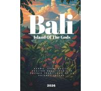 BALI - The Island Of The Gods: Karma, Spirituality, Healing Practices, and Sacred Traditions of an Ancient Island