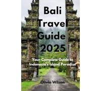 Bali Travel Guide 2025: Your Complete Guide to Indonesia’s Island Paradise