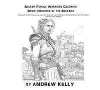 Balkan Female Warriors Coloring Book: Heroines of the Balkans (Knjiga za Bojenje Balkanske Ratnice: Heroine Balkana): Relax with mindfulness as you ... and valor of legendary female warriors