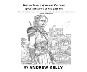 Balkan Female Warriors Coloring Book: Heroines of the Balkans (Knjiga za Bojenje Balkanske Ratnice: Heroine Balkana): Relax with mindfulness as you ... and valor of legendary female warriors