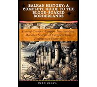 Balkan History: A Complete Guide to the Blood-Soaked Borderlands: Cursed Crowns, Vampire Lore, and the Macabre Secrets of Europe’s Most Fragmented Frontier