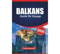 BALKANS GUIDE DE VOYAGE 2026: Découvrez les principales destinations de l'Europe du Sud-Est avec des sites incontournables, des sites culturels, des ... et des conseils pratiques essentiels