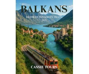 BALKANS GUIDE DE VOYAGE EN TRAIN 2025: Explorez des itinéraires historiques, des voyages pittoresques, des cultures locales et des joyaux cachés à ... Serbie, le Monténégro et la Bosnie en train