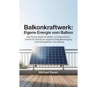 Balkonkraftwerk: Eigene Energie vom Balkon: Der Praxis-Guide für Mieter und Eigentümer: Schritt für Schritt zur eigenen Energieerzeugung und reibungslosen Anmeldung