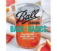 Ball Canning Back to Basics: A Foolproof Guide to Canning Jams, Jellies, Pickles, and More