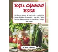 Ball canning book: 130+ Proven Recipes & Step-By-Step Methods for Canning, Pickling, Fermenting, Preserving, Curing, Smoking, Dehydrating & Freezing Fresh Produce Year-Round