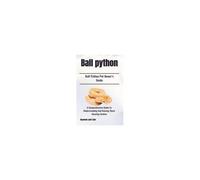 Ball Python: A Comprehensive Guide To Understanding And Raising These Amazing Snakes