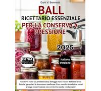 Ball - Ricettario Essenziale per la Conserva a Pressione 2025: Conserva come un professionista, festeggia tutto l'anno! Rafforza la tua fiducia, ... in deliziosi tesori a lunga conservazione