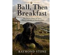 Ball then Breakfast: The Secret Diary of Tarry, a Black Labrador of Aberdeenshire